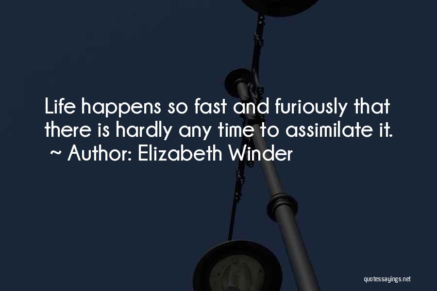 Elizabeth Winder Quotes: Life Happens So Fast And Furiously That There Is Hardly Any Time To Assimilate It.