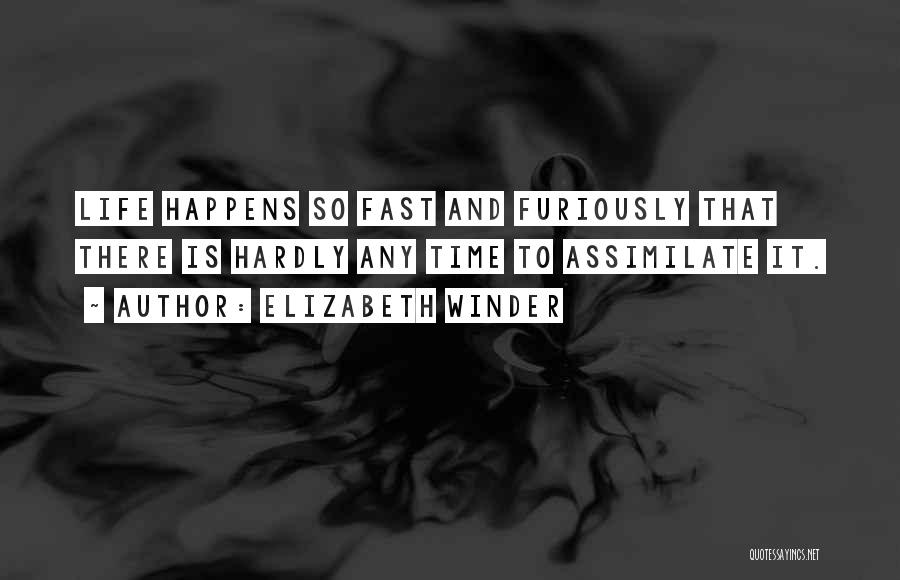 Elizabeth Winder Quotes: Life Happens So Fast And Furiously That There Is Hardly Any Time To Assimilate It.