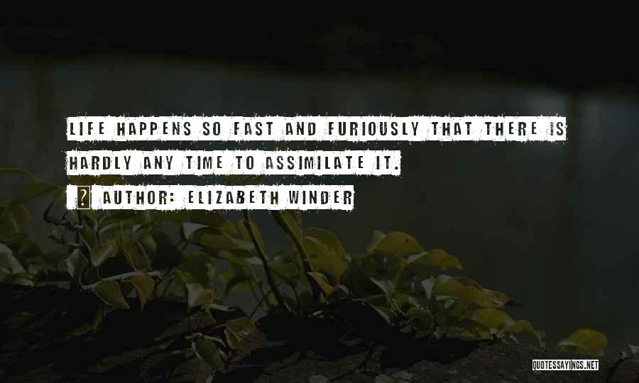 Elizabeth Winder Quotes: Life Happens So Fast And Furiously That There Is Hardly Any Time To Assimilate It.