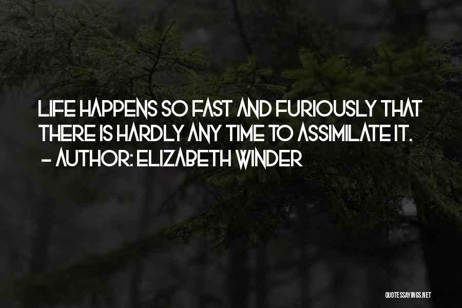Elizabeth Winder Quotes: Life Happens So Fast And Furiously That There Is Hardly Any Time To Assimilate It.