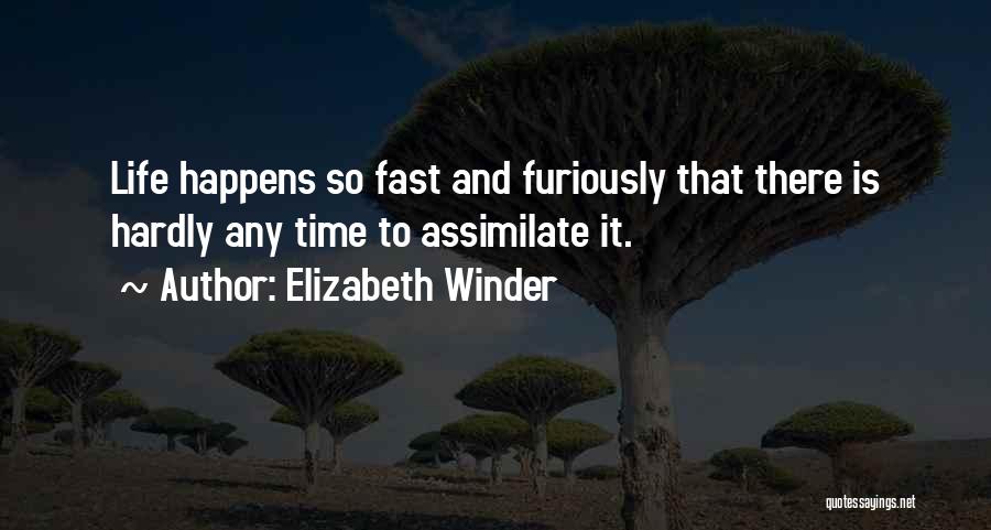 Elizabeth Winder Quotes: Life Happens So Fast And Furiously That There Is Hardly Any Time To Assimilate It.