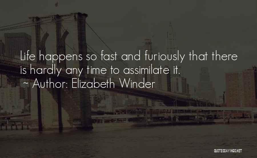 Elizabeth Winder Quotes: Life Happens So Fast And Furiously That There Is Hardly Any Time To Assimilate It.