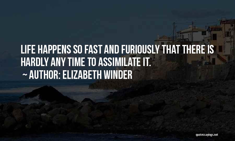 Elizabeth Winder Quotes: Life Happens So Fast And Furiously That There Is Hardly Any Time To Assimilate It.