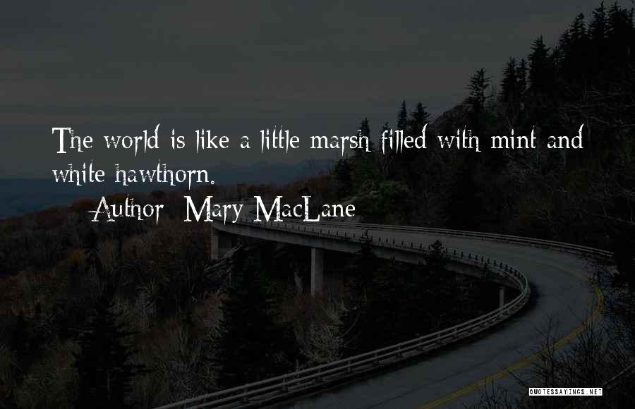 Mary MacLane Quotes: The World Is Like A Little Marsh Filled With Mint And White Hawthorn.