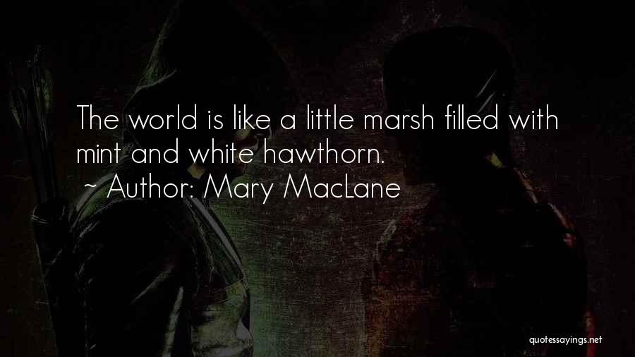 Mary MacLane Quotes: The World Is Like A Little Marsh Filled With Mint And White Hawthorn.