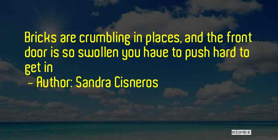 Sandra Cisneros Quotes: Bricks Are Crumbling In Places, And The Front Door Is So Swollen You Have To Push Hard To Get In