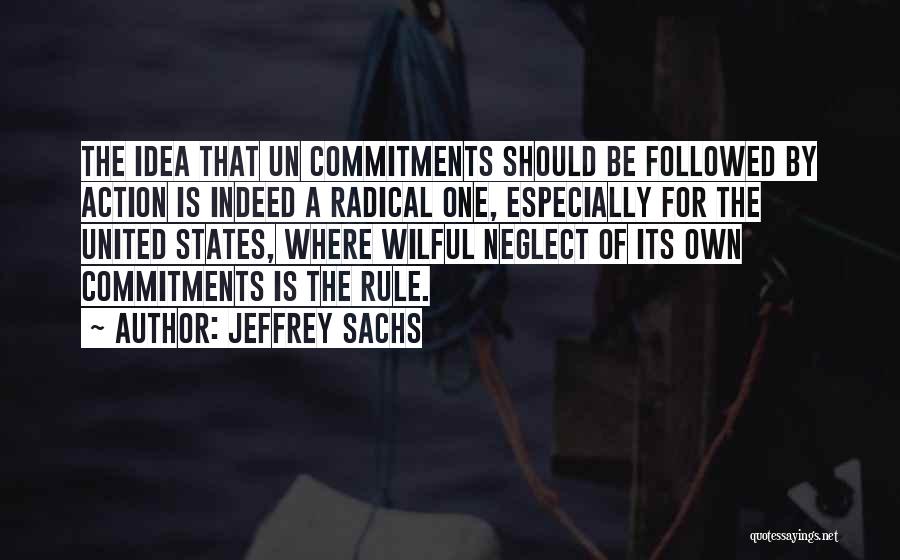 Jeffrey Sachs Quotes: The Idea That Un Commitments Should Be Followed By Action Is Indeed A Radical One, Especially For The United States,