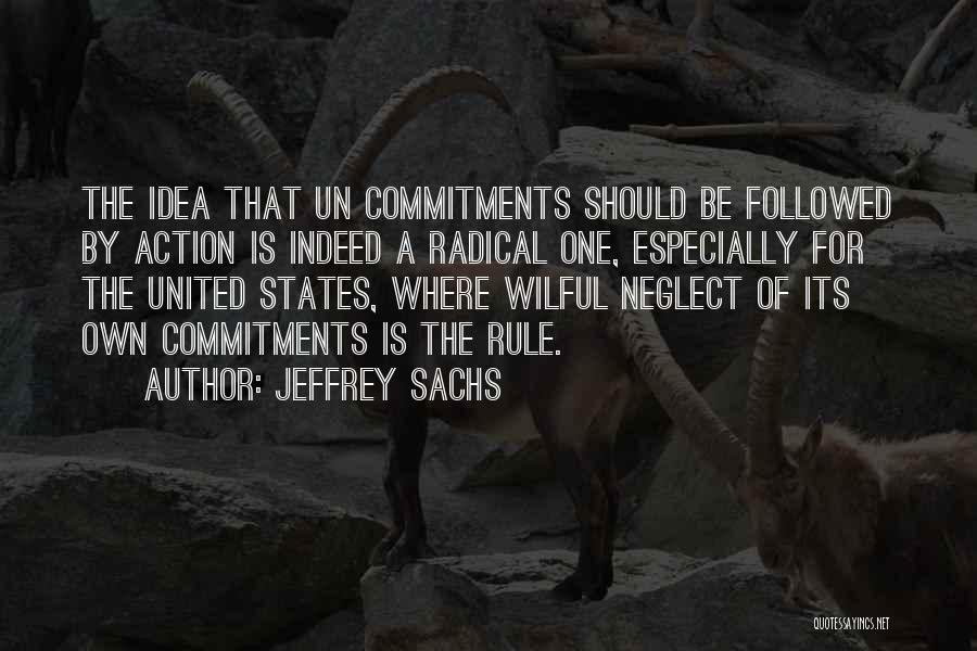 Jeffrey Sachs Quotes: The Idea That Un Commitments Should Be Followed By Action Is Indeed A Radical One, Especially For The United States,