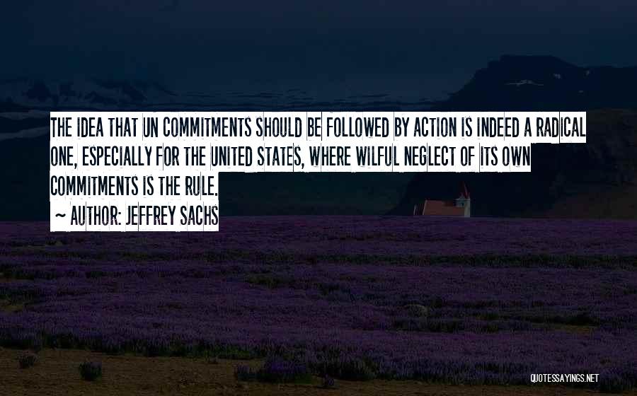 Jeffrey Sachs Quotes: The Idea That Un Commitments Should Be Followed By Action Is Indeed A Radical One, Especially For The United States,