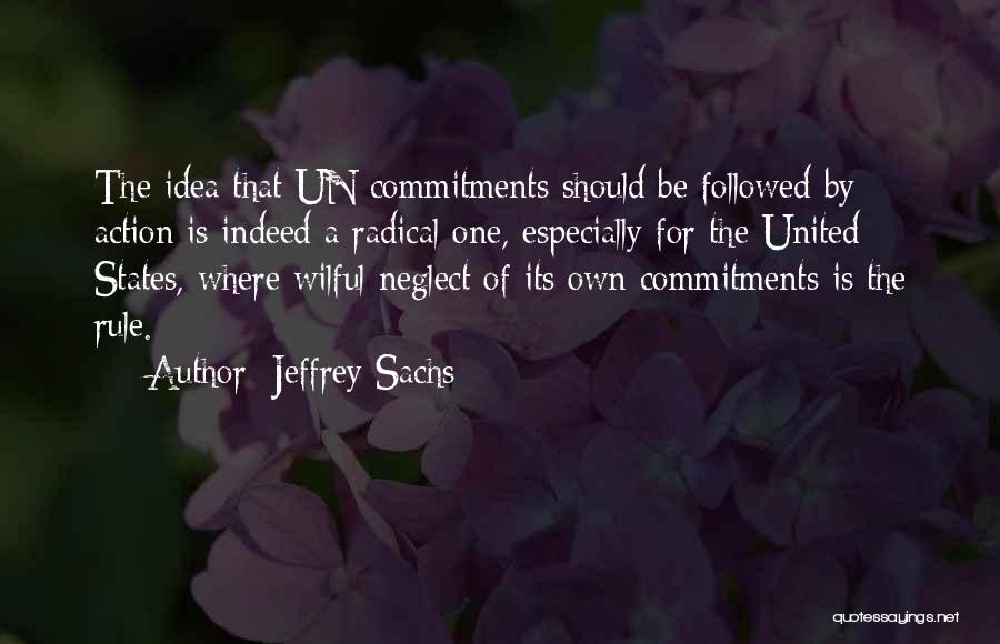 Jeffrey Sachs Quotes: The Idea That Un Commitments Should Be Followed By Action Is Indeed A Radical One, Especially For The United States,