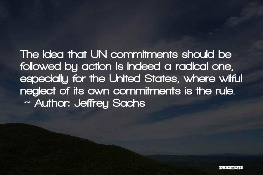 Jeffrey Sachs Quotes: The Idea That Un Commitments Should Be Followed By Action Is Indeed A Radical One, Especially For The United States,