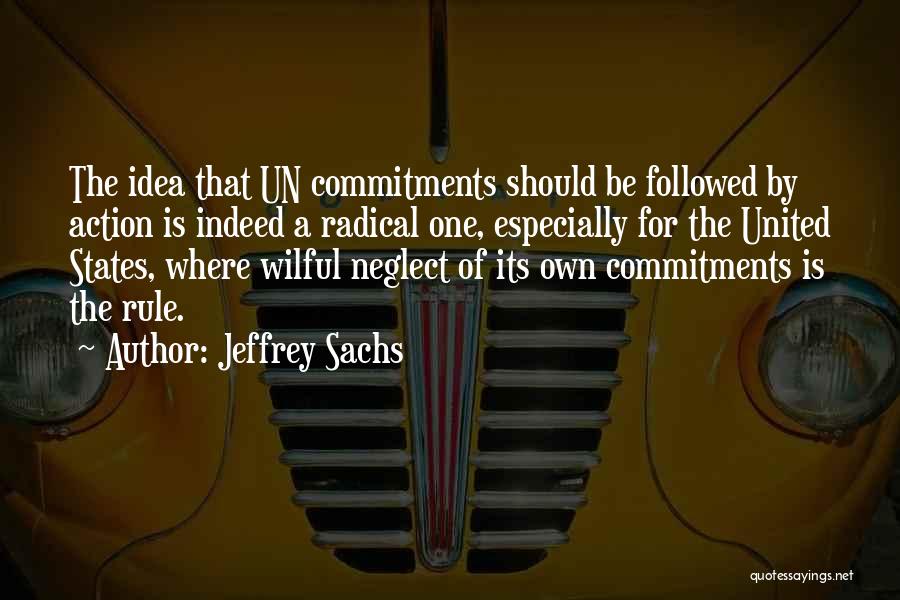 Jeffrey Sachs Quotes: The Idea That Un Commitments Should Be Followed By Action Is Indeed A Radical One, Especially For The United States,