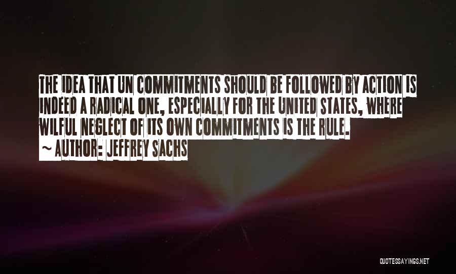 Jeffrey Sachs Quotes: The Idea That Un Commitments Should Be Followed By Action Is Indeed A Radical One, Especially For The United States,