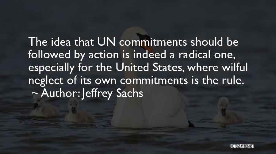 Jeffrey Sachs Quotes: The Idea That Un Commitments Should Be Followed By Action Is Indeed A Radical One, Especially For The United States,