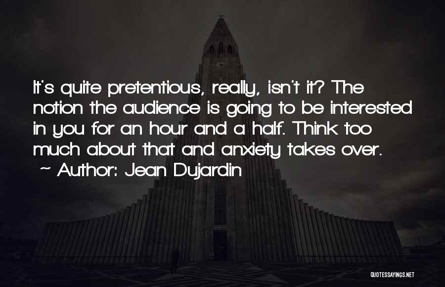 Jean Dujardin Quotes: It's Quite Pretentious, Really, Isn't It? The Notion The Audience Is Going To Be Interested In You For An Hour