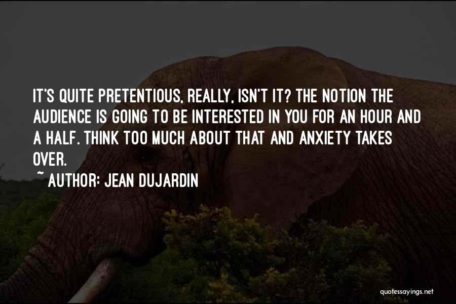 Jean Dujardin Quotes: It's Quite Pretentious, Really, Isn't It? The Notion The Audience Is Going To Be Interested In You For An Hour