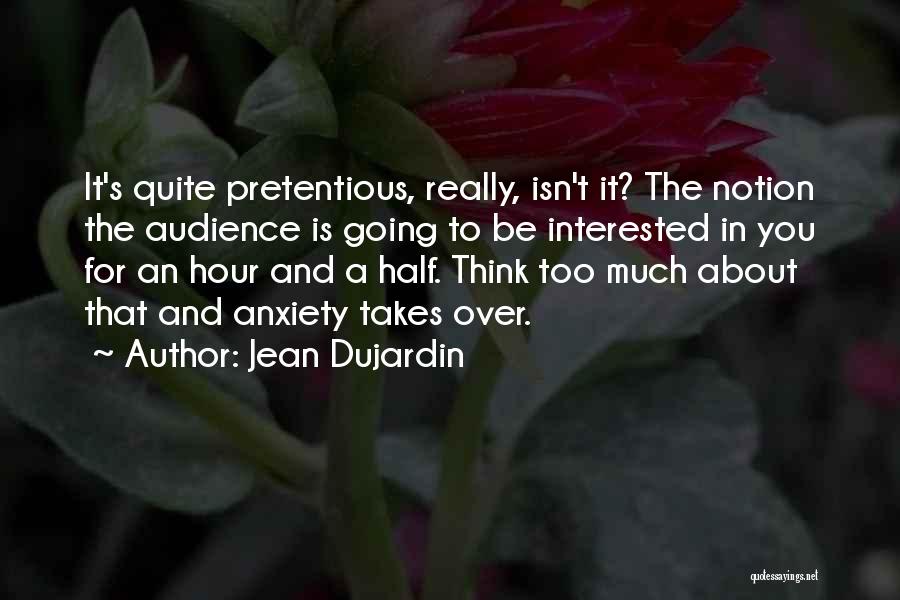 Jean Dujardin Quotes: It's Quite Pretentious, Really, Isn't It? The Notion The Audience Is Going To Be Interested In You For An Hour