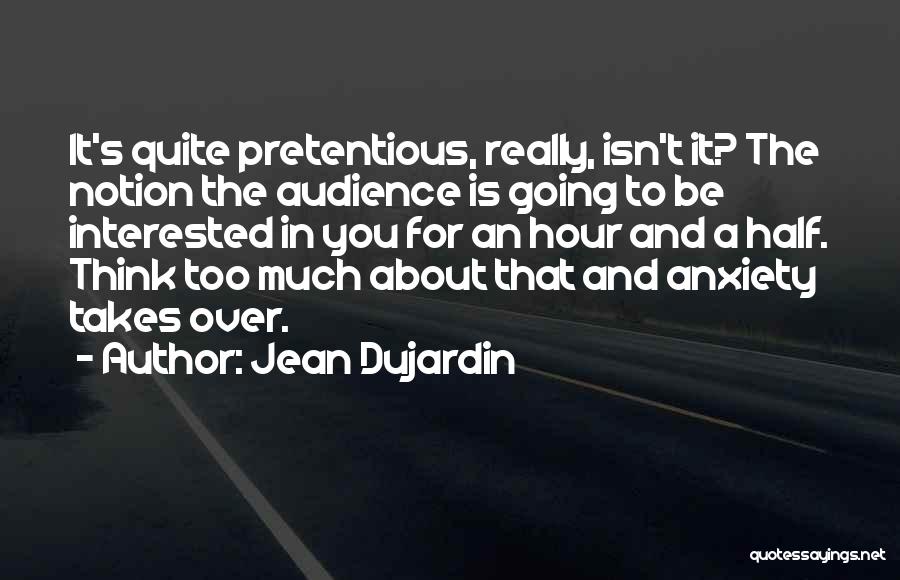 Jean Dujardin Quotes: It's Quite Pretentious, Really, Isn't It? The Notion The Audience Is Going To Be Interested In You For An Hour