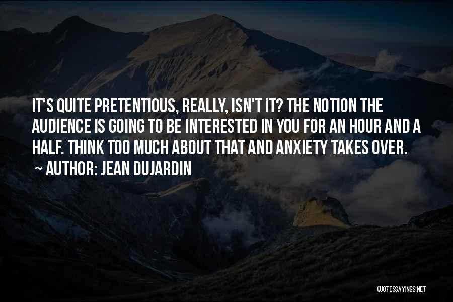 Jean Dujardin Quotes: It's Quite Pretentious, Really, Isn't It? The Notion The Audience Is Going To Be Interested In You For An Hour