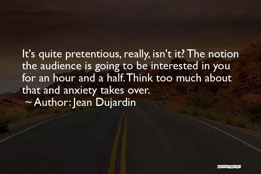 Jean Dujardin Quotes: It's Quite Pretentious, Really, Isn't It? The Notion The Audience Is Going To Be Interested In You For An Hour