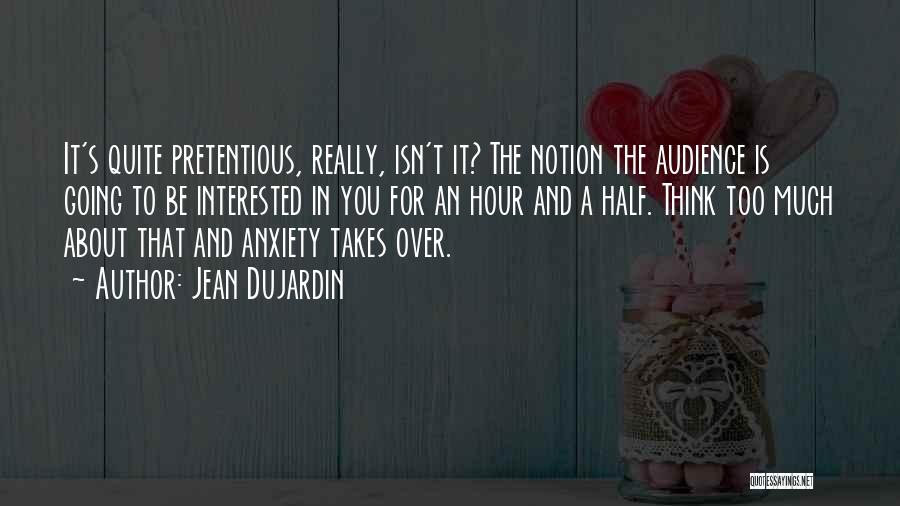 Jean Dujardin Quotes: It's Quite Pretentious, Really, Isn't It? The Notion The Audience Is Going To Be Interested In You For An Hour