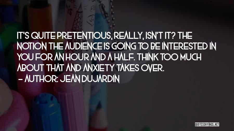 Jean Dujardin Quotes: It's Quite Pretentious, Really, Isn't It? The Notion The Audience Is Going To Be Interested In You For An Hour