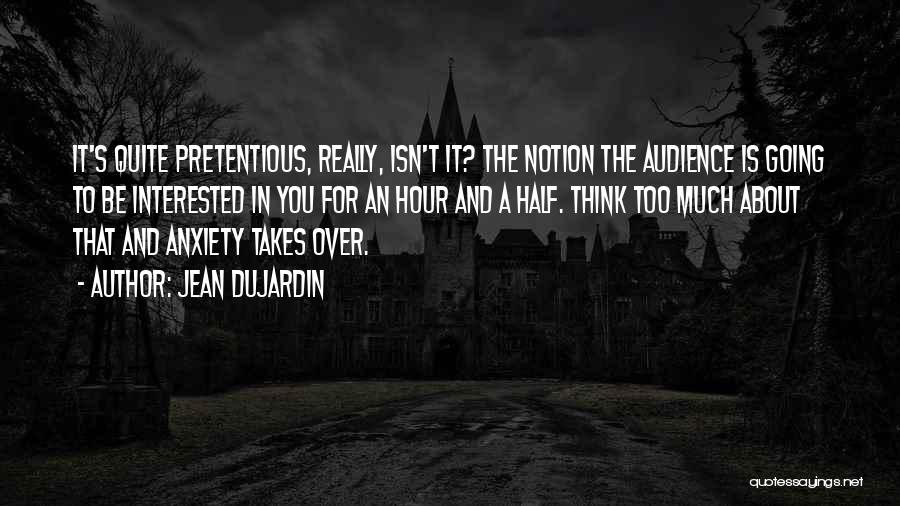 Jean Dujardin Quotes: It's Quite Pretentious, Really, Isn't It? The Notion The Audience Is Going To Be Interested In You For An Hour