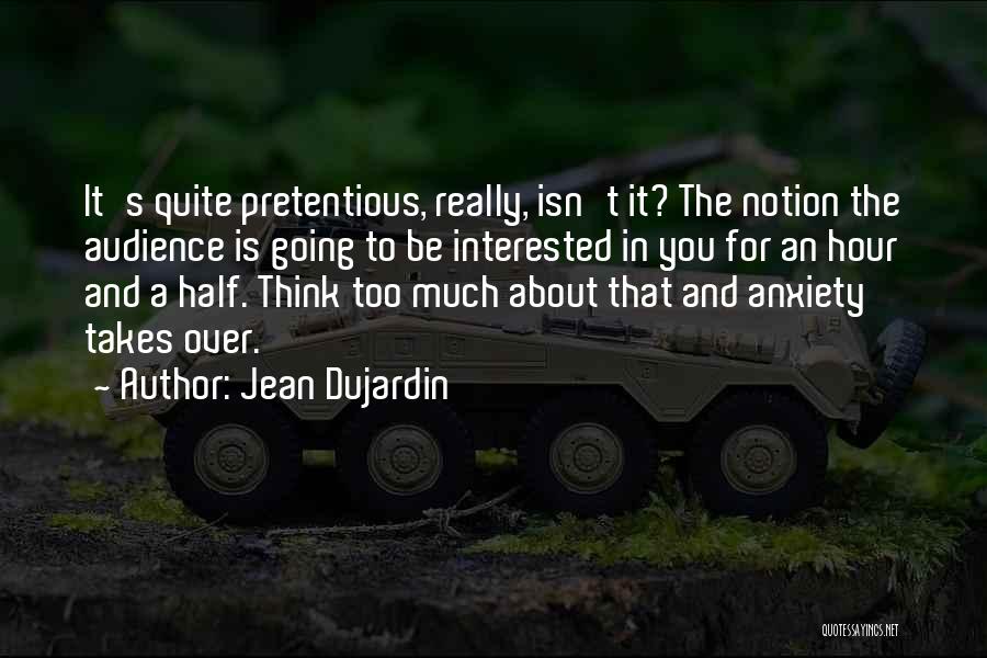 Jean Dujardin Quotes: It's Quite Pretentious, Really, Isn't It? The Notion The Audience Is Going To Be Interested In You For An Hour