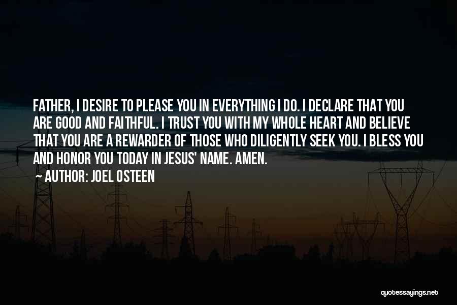 Joel Osteen Quotes: Father, I Desire To Please You In Everything I Do. I Declare That You Are Good And Faithful. I Trust