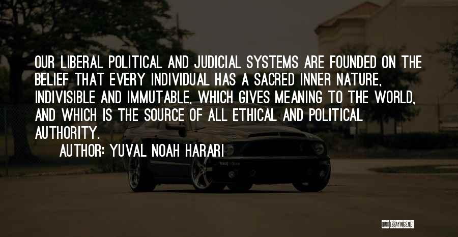 Yuval Noah Harari Quotes: Our Liberal Political And Judicial Systems Are Founded On The Belief That Every Individual Has A Sacred Inner Nature, Indivisible