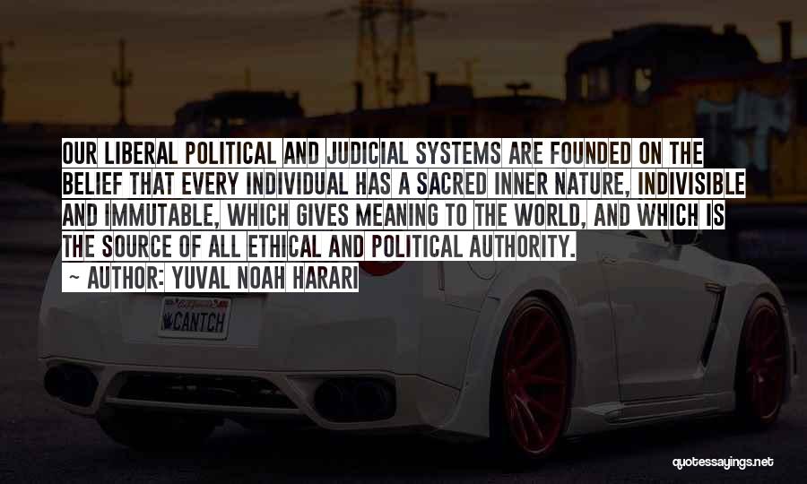 Yuval Noah Harari Quotes: Our Liberal Political And Judicial Systems Are Founded On The Belief That Every Individual Has A Sacred Inner Nature, Indivisible