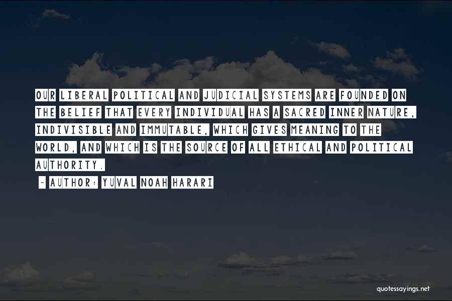 Yuval Noah Harari Quotes: Our Liberal Political And Judicial Systems Are Founded On The Belief That Every Individual Has A Sacred Inner Nature, Indivisible