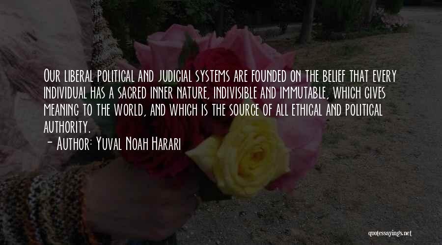 Yuval Noah Harari Quotes: Our Liberal Political And Judicial Systems Are Founded On The Belief That Every Individual Has A Sacred Inner Nature, Indivisible