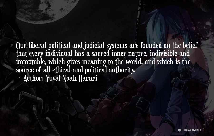 Yuval Noah Harari Quotes: Our Liberal Political And Judicial Systems Are Founded On The Belief That Every Individual Has A Sacred Inner Nature, Indivisible