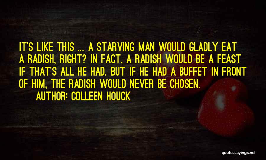 Colleen Houck Quotes: It's Like This ... A Starving Man Would Gladly Eat A Radish, Right? In Fact, A Radish Would Be A