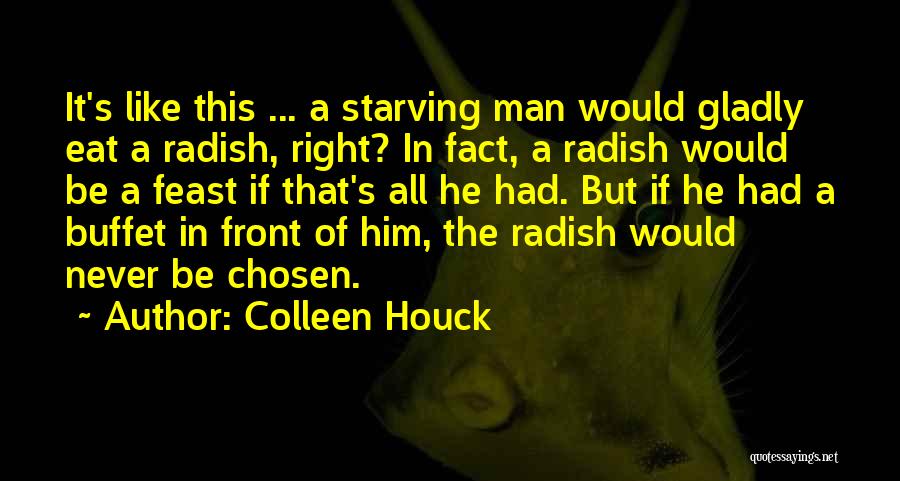 Colleen Houck Quotes: It's Like This ... A Starving Man Would Gladly Eat A Radish, Right? In Fact, A Radish Would Be A