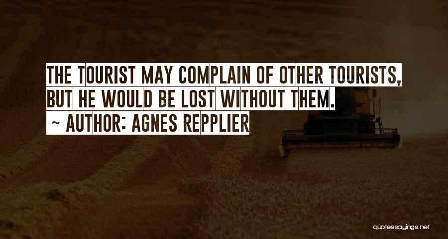 Agnes Repplier Quotes: The Tourist May Complain Of Other Tourists, But He Would Be Lost Without Them.