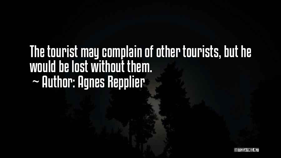 Agnes Repplier Quotes: The Tourist May Complain Of Other Tourists, But He Would Be Lost Without Them.