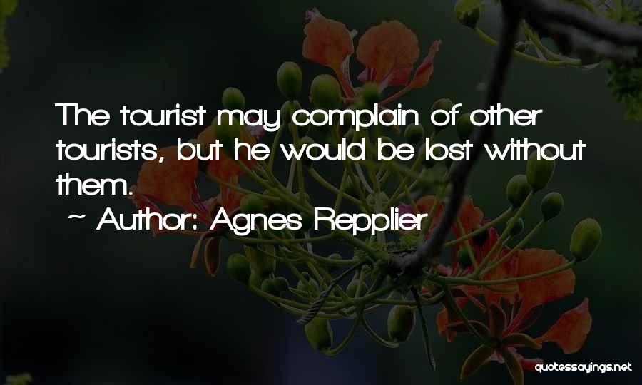 Agnes Repplier Quotes: The Tourist May Complain Of Other Tourists, But He Would Be Lost Without Them.