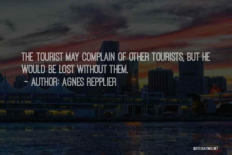 Agnes Repplier Quotes: The Tourist May Complain Of Other Tourists, But He Would Be Lost Without Them.