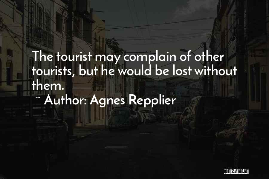Agnes Repplier Quotes: The Tourist May Complain Of Other Tourists, But He Would Be Lost Without Them.