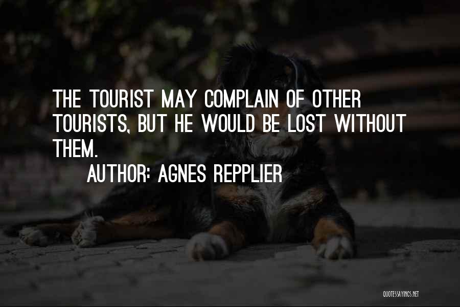 Agnes Repplier Quotes: The Tourist May Complain Of Other Tourists, But He Would Be Lost Without Them.