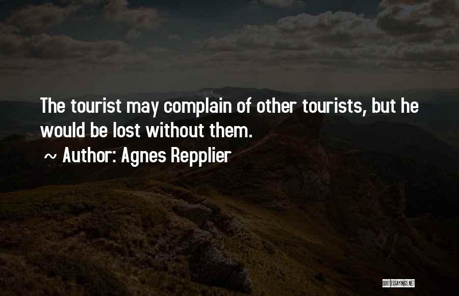 Agnes Repplier Quotes: The Tourist May Complain Of Other Tourists, But He Would Be Lost Without Them.
