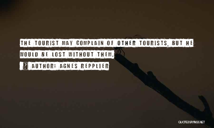 Agnes Repplier Quotes: The Tourist May Complain Of Other Tourists, But He Would Be Lost Without Them.