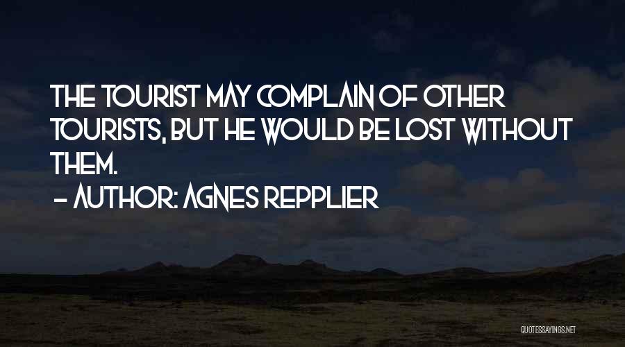 Agnes Repplier Quotes: The Tourist May Complain Of Other Tourists, But He Would Be Lost Without Them.