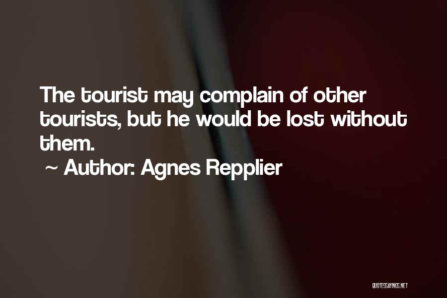 Agnes Repplier Quotes: The Tourist May Complain Of Other Tourists, But He Would Be Lost Without Them.