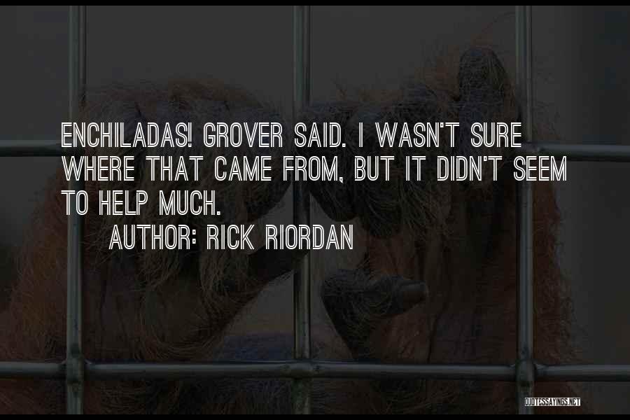 Rick Riordan Quotes: Enchiladas! Grover Said. I Wasn't Sure Where That Came From, But It Didn't Seem To Help Much.