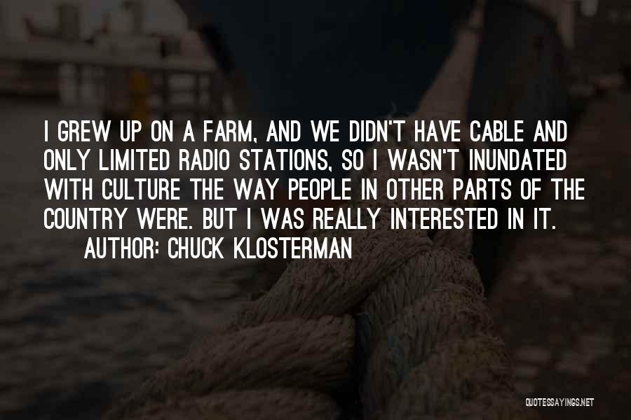 Chuck Klosterman Quotes: I Grew Up On A Farm, And We Didn't Have Cable And Only Limited Radio Stations, So I Wasn't Inundated