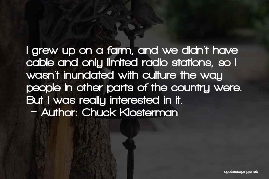 Chuck Klosterman Quotes: I Grew Up On A Farm, And We Didn't Have Cable And Only Limited Radio Stations, So I Wasn't Inundated