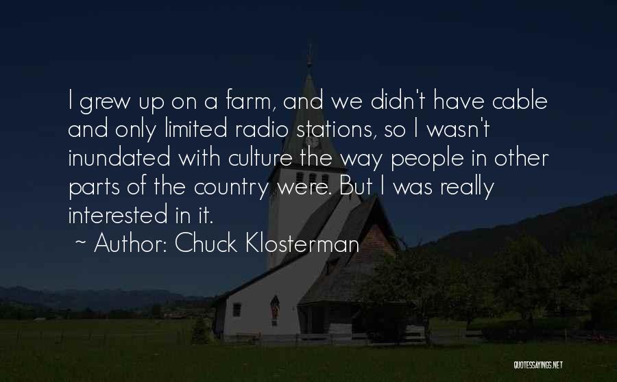 Chuck Klosterman Quotes: I Grew Up On A Farm, And We Didn't Have Cable And Only Limited Radio Stations, So I Wasn't Inundated